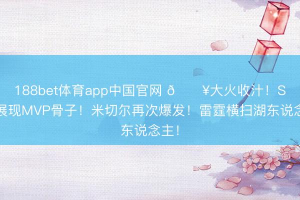 188bet体育app中国官网 🔥大火收汁！SGA展现MVP骨子！米切尔再次爆发！雷霆横扫湖东说念主！