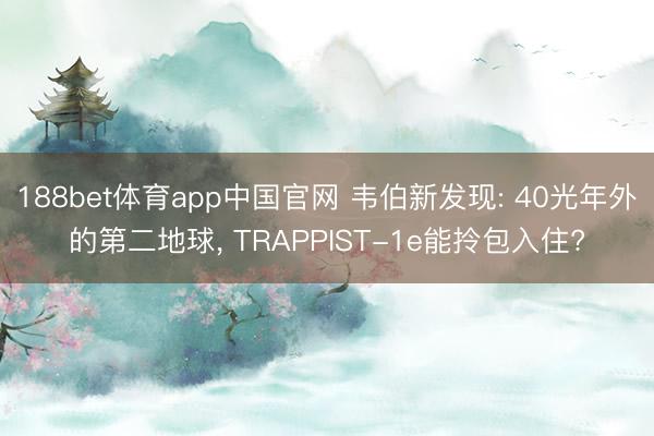 188bet体育app中国官网 韦伯新发现: 40光年外的第二地球， TRAPPIST-1e能拎包入住?