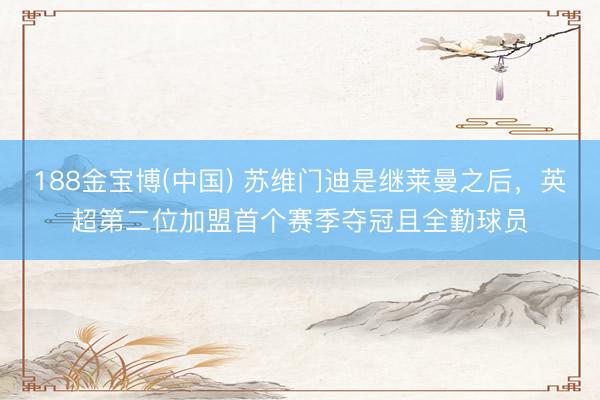 188金宝博(中国) 苏维门迪是继莱曼之后，英超第二位加盟首个赛