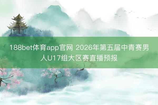 188bet体育app官网 2026年第五届中青赛男人U17组大