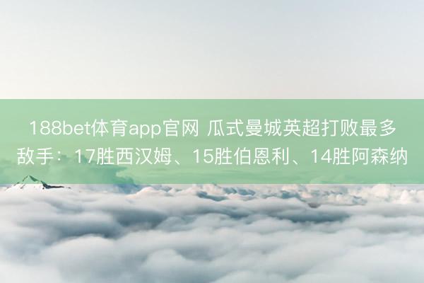 188bet体育app官网 瓜式曼城英超打败最多敌手：17胜西汉