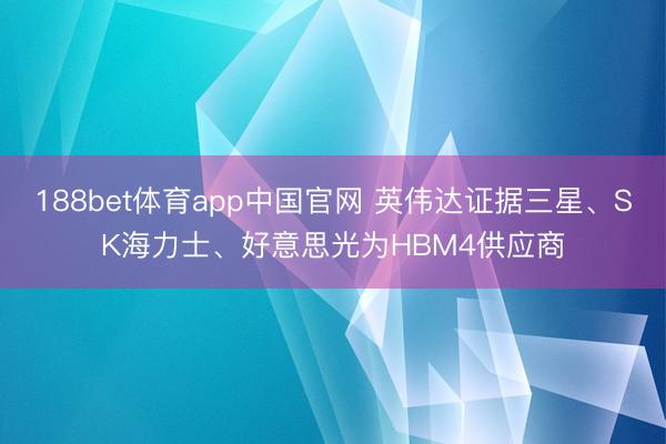 188bet体育app中国官网 英伟达证据三星、SK海力士、好意思光为HBM4供应商