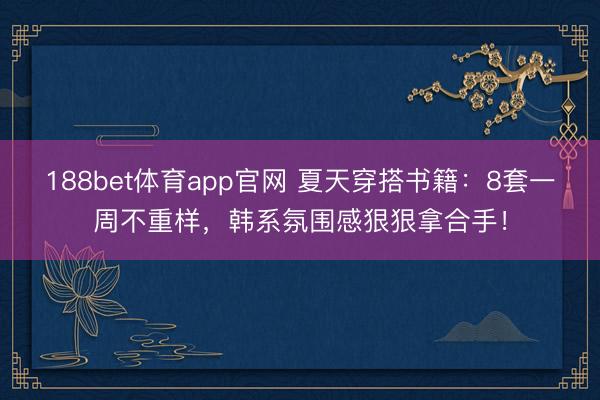 188bet体育app官网 夏天穿搭书籍：8套一周不重样，韩系氛围感狠狠拿合手！