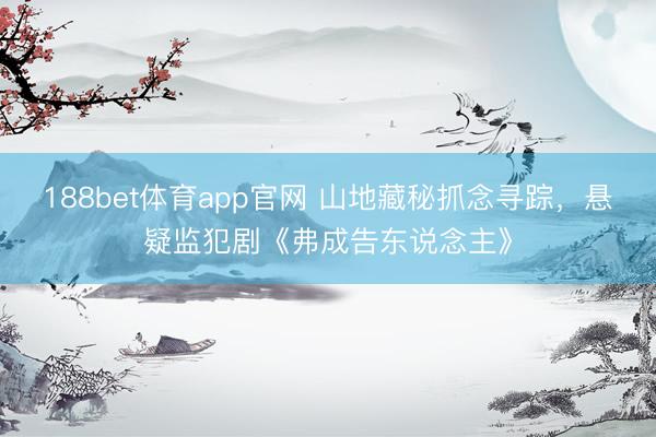 188bet体育app官网 山地藏秘抓念寻踪，悬疑监犯剧《弗成告东说念主》