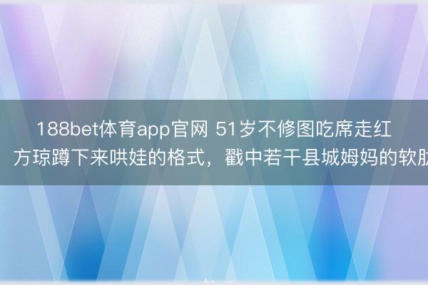 188bet体育app官网 51岁不修图吃席走红：方琼蹲下来哄娃的格式，戳中若干县城姆妈的软肋