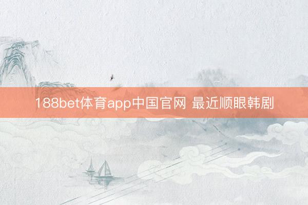 188bet体育app中国官网 最近顺眼韩剧