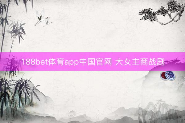 188bet体育app中国官网 大女主商战剧