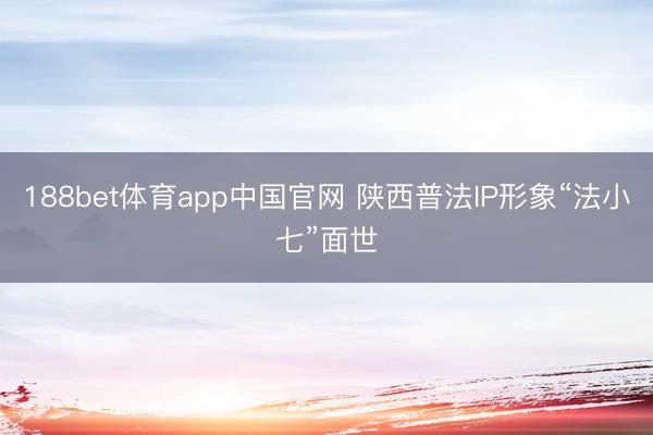 188bet体育app中国官网 陕西普法IP形象“法小七”面世