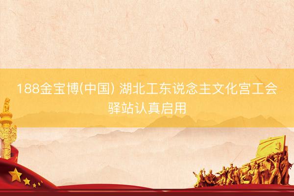 188金宝博(中国) 湖北工东说念主文化宫工会驿站认真启用