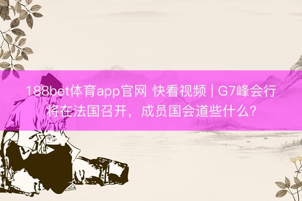 188bet体育app官网 快看视频 | G7峰会行将在法国召开，<a href=