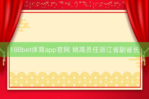 188bet体育app官网 姚高员任浙江省副省长