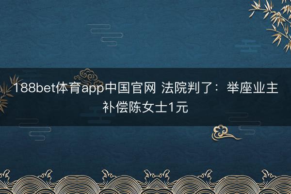 188bet体育app中国官网 法院判了：举座业主补偿陈女士1元