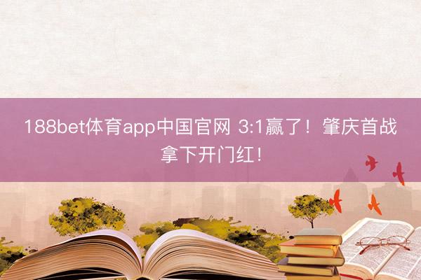 188bet体育app中国官网 3:1赢了!肇庆首战拿下开门红!