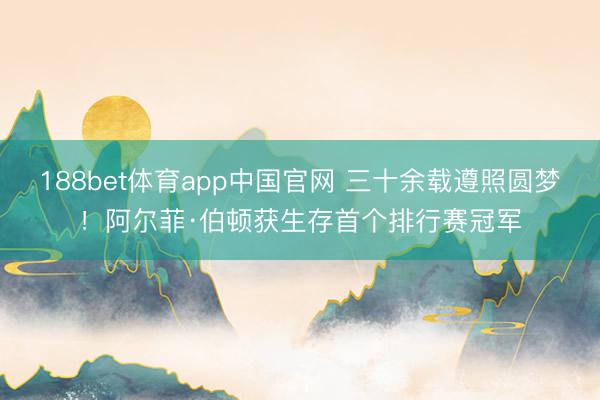 188bet体育app中国官网 三十余载遵照圆梦！阿尔菲·伯顿获生存首个排行赛冠军