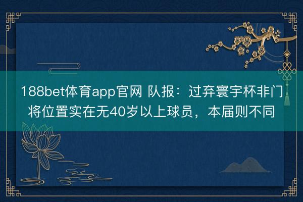 188bet体育app官网 队报：过弃寰宇杯非门将位置实在无40岁以上球员，本届则不同